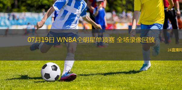 07月19日 WNBA全明星單項(xiàng)賽 全場錄像回放