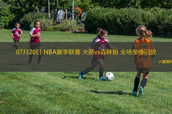 07月20日 NBA夏季聯(lián)賽 火箭vs森林狼 全場錄像回放