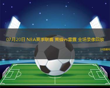07月20日 NBA夏季聯(lián)賽 黃蜂vs雷霆 全場錄像回放