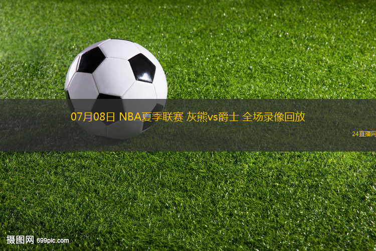 07月08日 NBA夏季聯(lián)賽 灰熊vs爵士 全場錄像回放