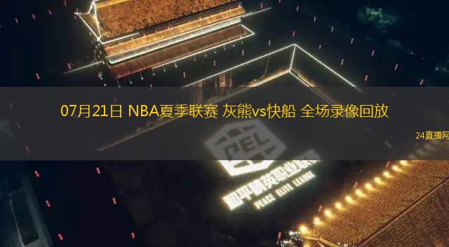 07月21日 NBA夏季聯(lián)賽 灰熊vs快船 全場錄像回放