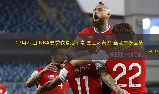 07月21日 NBA夏季聯(lián)賽冠軍賽 國(guó)王vs黃蜂 全場(chǎng)錄像回放