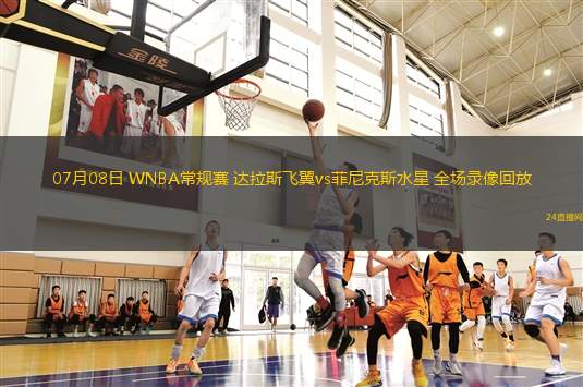 07月08日 WNBA常規(guī)賽 達(dá)拉斯飛翼vs菲尼克斯水星 全場錄像回放