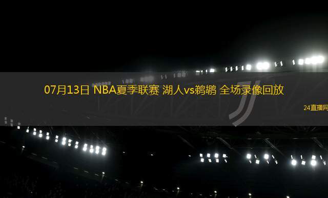 07月13日 NBA夏季聯(lián)賽 湖人vs鵜鶘 全場錄像回放