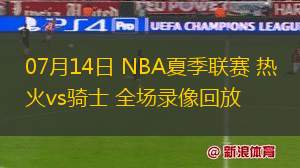 07月14日 NBA夏季聯(lián)賽 熱火vs騎士 全場(chǎng)錄像回放