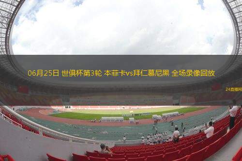 06月25日 世俱杯第3輪 本菲卡vs拜仁慕尼黑 全場錄像回放