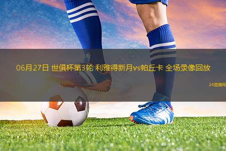 06月27日 世俱杯第3輪 利雅得新月vs帕丘卡 全場錄像回放