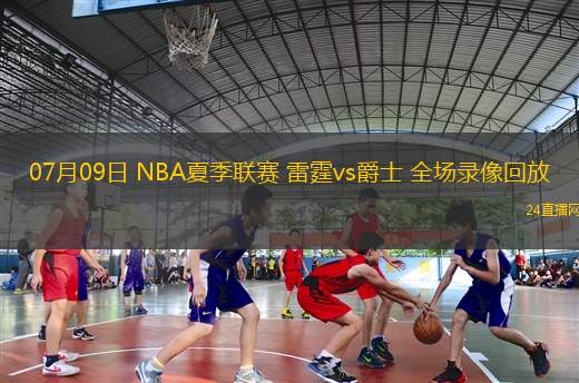 07月09日 NBA夏季聯(lián)賽 雷霆vs爵士 全場(chǎng)錄像回放