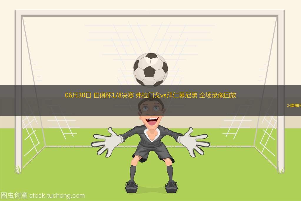 06月30日 世俱杯1/8決賽 弗拉門戈vs拜仁慕尼黑 全場(chǎng)錄像回放