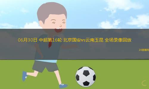 06月30日 中超第16輪 北京國(guó)安vs云南玉昆 全場(chǎng)錄像回放