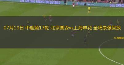 07月19日 中超第17輪 北京國安vs上海申花 全場錄像回放