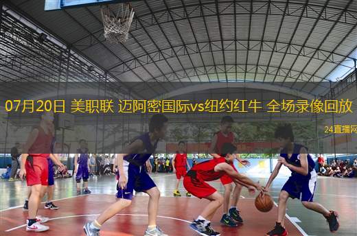 07月20日 美職聯(lián) 邁阿密國際vs紐約紅牛 全場錄像回放