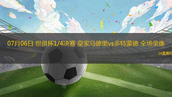 07月06日 世俱杯1/4決賽 皇家馬德里vs多特蒙德 全場錄像