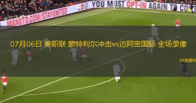 07月06日 美職聯(lián) 蒙特利爾沖擊vs邁阿密國際 全場錄像