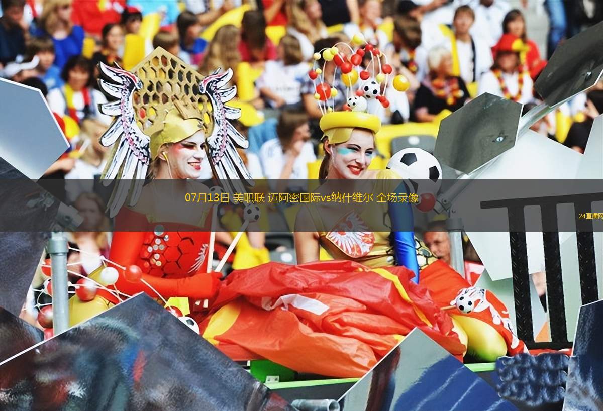 07月13日 美職聯(lián) 邁阿密國際vs納什維爾 全場錄像