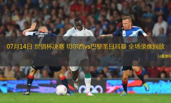 07月14日 世俱杯決賽 切爾西vs巴黎圣日耳曼 全場錄像回放