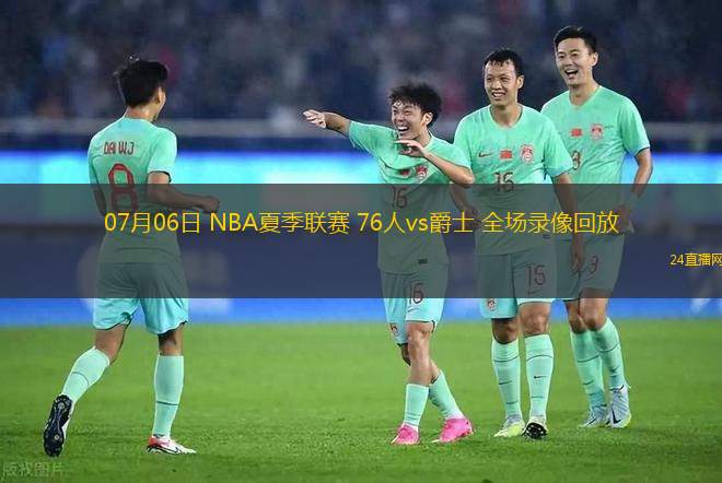 07月06日 NBA夏季聯(lián)賽 76人vs爵士 全場錄像回放