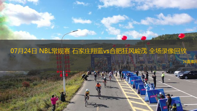 07月24日 NBL常規(guī)賽 石家莊翔藍(lán)vs合肥狂風(fēng)峻茂 全場(chǎng)錄像回放