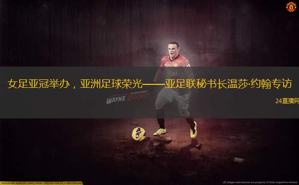 女足亞冠舉辦，亞洲足球榮光——亞足聯(lián)秘書長溫莎·約翰專訪