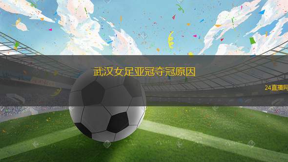 武漢女足亞冠奪冠原因