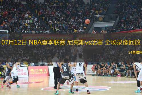 07月12日 NBA夏季聯(lián)賽 尼克斯vs活塞 全場(chǎng)錄像回放