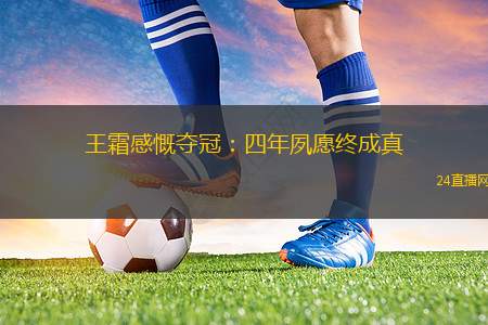王霜感慨奪冠：四年夙愿終成真