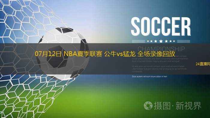 07月12日 NBA夏季聯(lián)賽 公牛vs猛龍 全場錄像回放