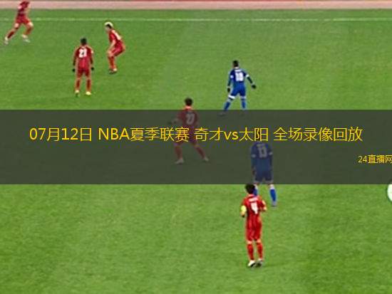 07月12日 NBA夏季聯(lián)賽 奇才vs太陽(yáng) 全場(chǎng)錄像回放