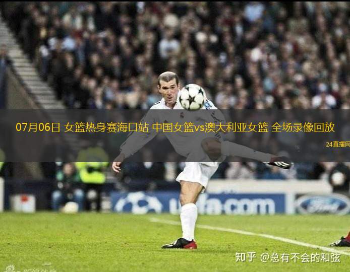 07月06日 女籃熱身賽?？谡?中國女籃vs澳大利亞女籃 全場錄像回放