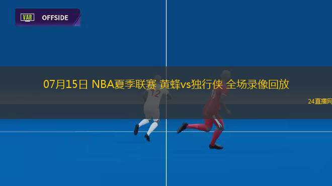 07月15日 NBA夏季聯(lián)賽 黃蜂vs獨行俠 全場錄像回放
