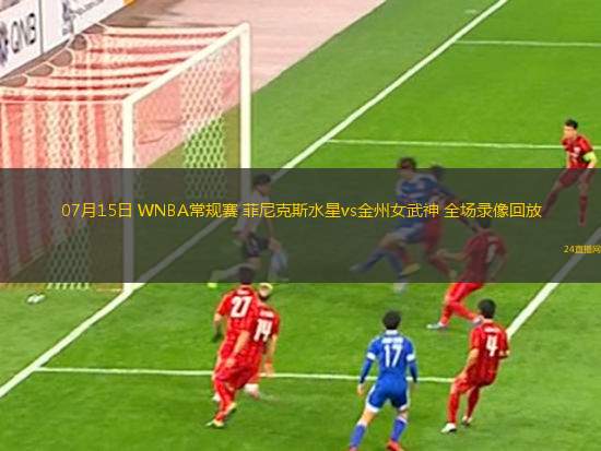 07月15日 WNBA常規(guī)賽 菲尼克斯水星vs金州女武神 全場(chǎng)錄像回放