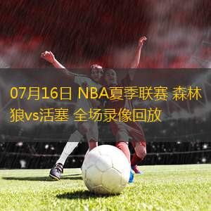 07月16日 NBA夏季聯(lián)賽 森林狼vs活塞 全場(chǎng)錄像回放