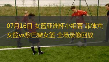 07月16日 女籃亞洲杯小組賽 菲律賓女籃vs黎巴嫩女籃 全場(chǎng)錄像回放