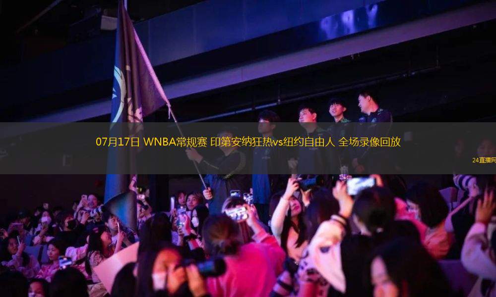 07月17日 WNBA常規(guī)賽 印第安納狂熱vs紐約自由人 全場(chǎng)錄像回放