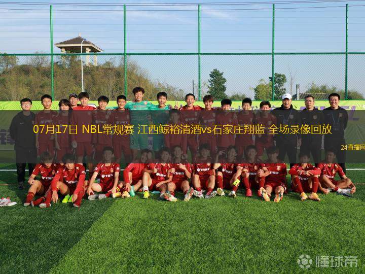 07月17日 NBL常規(guī)賽 江西鯨裕清酒vs石家莊翔藍(lán) 全場錄像回放
