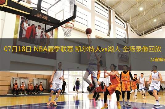 07月18日 NBA夏季聯(lián)賽 凱爾特人vs湖人 全場錄像回放