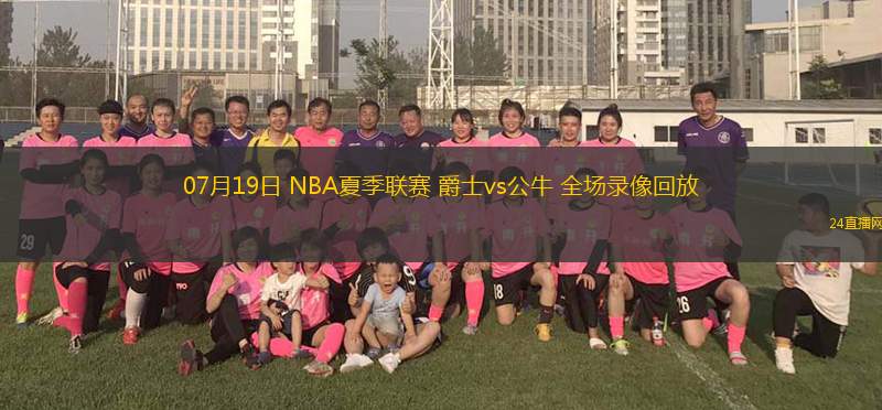 07月19日 NBA夏季聯(lián)賽 爵士vs公牛 全場錄像回放